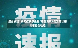 烟台发现1例无症状感染者/烟台发现1例无症状感染者行动轨迹