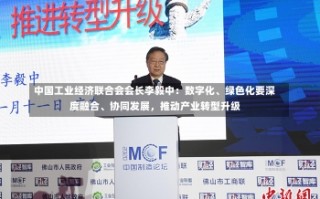 中国工业经济联合会会长李毅中：数字化、绿色化要深度融合、协同发展，推动产业转型升级