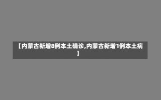 【内蒙古新增8例本土确诊,内蒙古新增1例本土病】