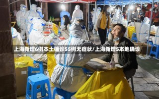 上海新增6例本土确诊55例无症状/上海新增5本地确诊