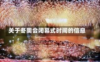 关于冬奥会闭幕式时间的信息