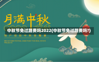 中秋节免过路费吗2022(中秋节免过路费吗?)