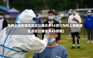 为何上海新增无症状比确诊多45倍?(为何上海新增无症状比确诊多45倍呢)