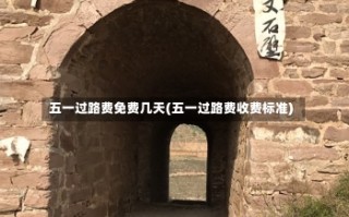 五一过路费免费几天(五一过路费收费标准)