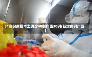 31省份新增本土确诊40例广西30例(新增病例广西)