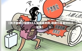 【男子隐瞒行程致55人隔离被判刑,隐瞒行程致900人隔离】