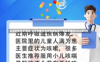 北京新型冠状病毒/北京新型冠状病毒感染孩子感染的症状2024年6月