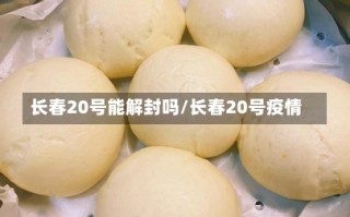 长春20号能解封吗/长春20号疫情