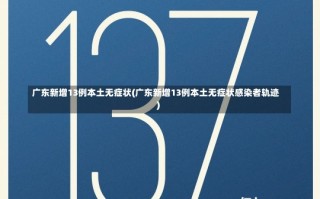 广东新增13例本土无症状(广东新增13例本土无症状感染者轨迹)