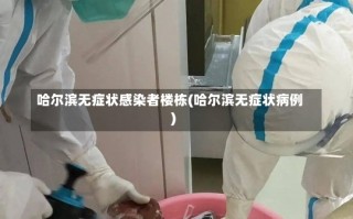 哈尔滨无症状感染者楼栋(哈尔滨无症状病例)