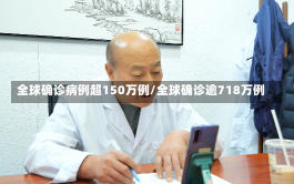 全球确诊病例超150万例/全球确诊逾718万例