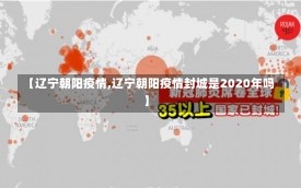 【辽宁朝阳疫情,辽宁朝阳疫情封城是2020年吗】