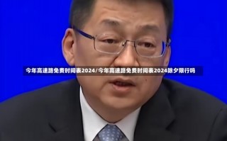 今年高速路免费时间表2024/今年高速路免费时间表2024除夕限行吗