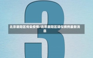 北京朝阳区传染疫情/北京朝阳区疑似病例最新消息