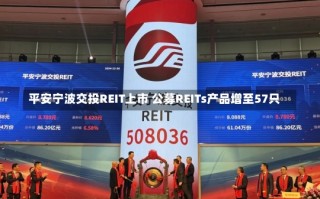 平安宁波交投REIT上市 公募REITs产品增至57只