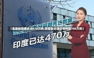 【美国新冠确诊近470万例,美国新冠确诊病例超700万例】