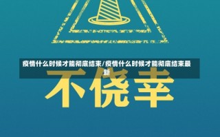 疫情什么时候才能彻底结束/疫情什么时候才能彻底结束最新