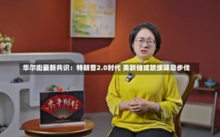 华尔街最新共识：特朗普2.0时代 美联储或放缓降息步伐