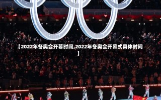 【2022年冬奥会开幕时间,2022年冬奥会开幕式具体时间】