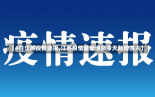 【4日江苏疫情速报,江苏疫情最新消息今天新增四人】