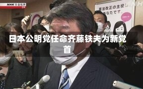 日本公明党任命齐藤铁夫为新党首