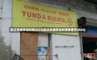 韵达快递停运时间2023(韵达快递停运时间表春节2024)