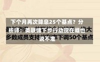 下个月再次降息25个基点？分析师：美联储下步行动现在谁也说不准