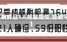 【云南昆明昨日1人核酸阳性,昆明今天确诊】