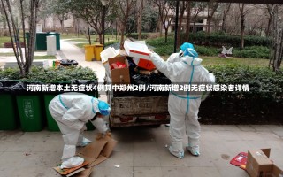 河南新增本土无症状4例其中郑州2例/河南新增2例无症状感染者详情