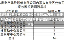 国寿财险无锡市中心支公司被罚26万元：未按照规定使用经批准或者备案的保险条款和保险费率等