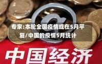 专家:本轮全国疫情或在5月平复/中国的疫情5月统计