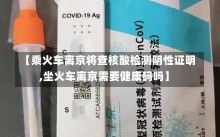 【乘火车离京将查核酸检测阴性证明,坐火车离京需要健康码吗】