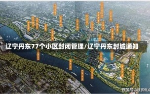 辽宁丹东77个小区封闭管理/辽宁丹东封城通知