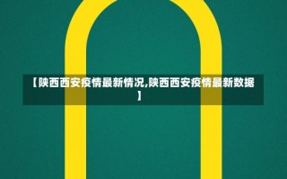 【陕西西安疫情最新情况,陕西西安疫情最新数据】