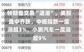 特朗普交易“退潮”，美股盘中齐跌，中概指数一度涨超3%，小鹏汽车一度涨超9%