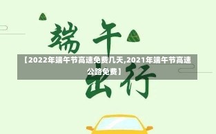 【2022年端午节高速免费几天,2021年端午节高速公路免费】