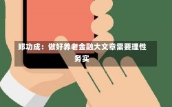 郑功成：做好养老金融大文章需要理性务实