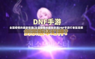 全国疫情的最新数据(全国疫情的最新数据DNF手游打老鼠是那)