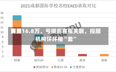 费用
高至16.8万、亏损后客服失联，投顾机构环环相“套”