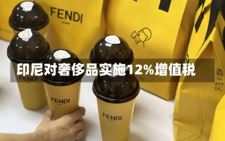 印尼对奢侈品实施12%增值税