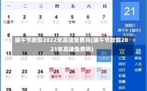 端午节放假2022年高速免费吗(端午节放假2021年高速免费吗)