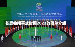 冬奥会闭幕式时间2022的简单介绍