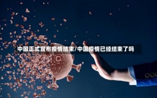 中国正式宣布疫情结束/中国疫情已经结束了吗