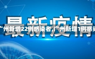 【广州新增22例感染者,广州新增1例感染】