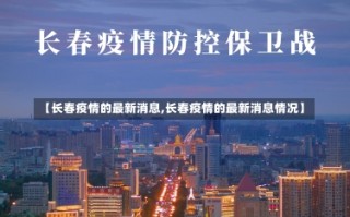 【长春疫情的最新消息,长春疫情的最新消息情况】