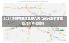 2024清明节高速免费几天/2024清明节高速几天不收钱吗