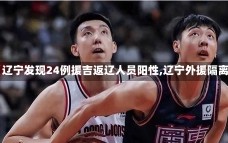 【辽宁发现24例援吉返辽人员阳性,辽宁外援隔离】