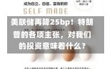 美联储再降25bp！特朗普的各项主张，对我们的投资意味着什么？