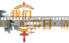 【清明节高速免费几天?2023年,22021年清明节高速公路免费吗?】