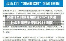 快递什么时候开始停运2021(快递什么时候开始停运2021海南)